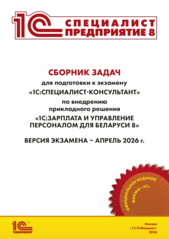 Фирма «1С». Сборник задач для подготовки к экзамену «1С:Специалист-консультант» по внедрению прикладного решения «1С:Зарплата и управление персоналом для Беларуси 8» (+ epub). Версия экзамена – апрель 2026 г.