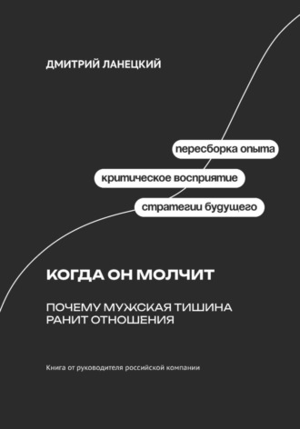 Дмитрий Ланецкий. Когда он молчит: Почему мужская тишина ранит отношения