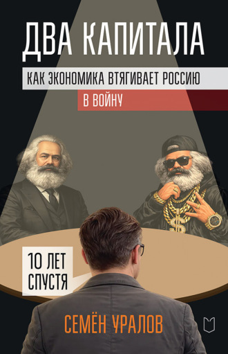 Семен Уралов. Два капитала. Как экономика втягивает Россию в войну. 10 лет спустя