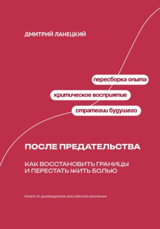 Дмитрий Ланецкий. После предательства: Как восстановить границы и перестать жить болью
