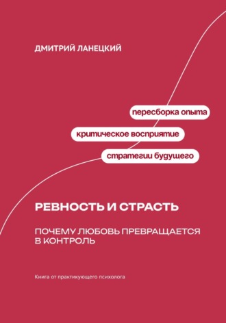 Дмитрий Ланецкий. Ревность и страсть: Почему любовь превращается в контроль