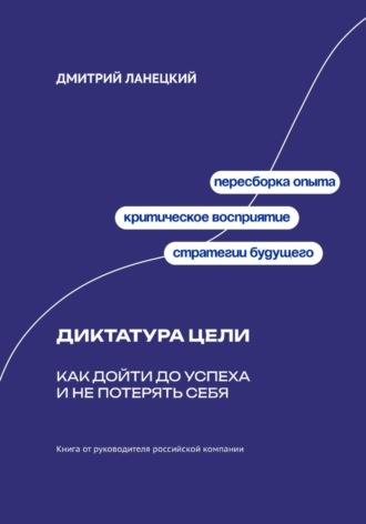 Дмитрий Ланецкий. Диктатура цели: Как дойти до успеха и не потерять себя