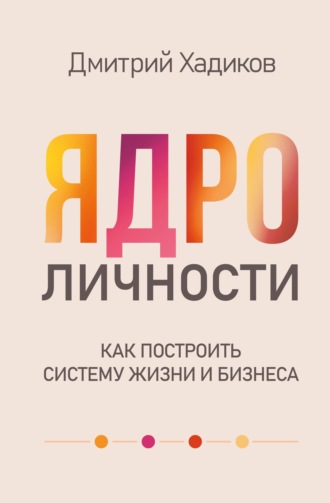 . Ядро личности. Как построить систему жизни и бизнеса