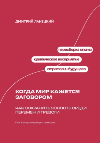 Дмитрий Ланецкий. Когда мир кажется заговором: Как сохранить ясность среди перемен и тревоги