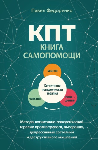 Павел Федоренко. КПТ: книга самопомощи. Методы когнитивно-поведенческой терапии против тревоги, выгорания, депрессивных состояний и деструктивного мышления