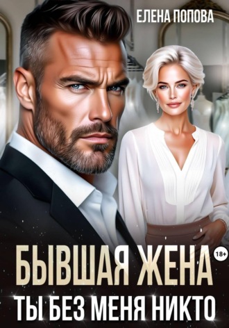 Елена Попова. Бывшая жена. Ты без меня никто
