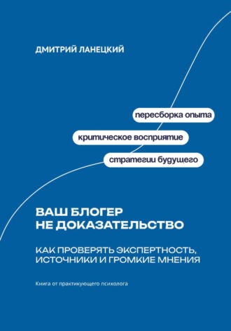Дмитрий Ланецкий. Ваш блогер не доказательство: Как проверять экспертность, источники и громкие мнения