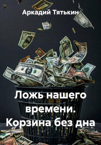. Ложь нашего времени. Корзина без дна