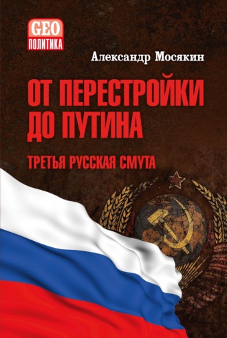 Александр Мосякин. От перестройки до Путина. Третья русская смута