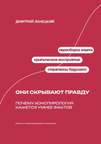 Дмитрий Ланецкий. Они скрывают правду: почему конспирология кажется умнее фактов