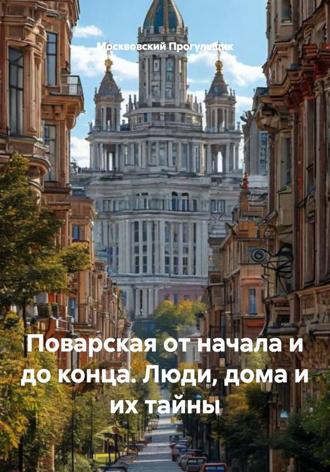 Москвовский Прогульщик. Поварская от начала и до конца. Люди, дома и их тайны