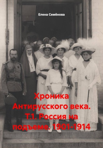 Елена Семёнова. Хроника Антирусского века. Т.1. Россия на подъеме. 1901-1914