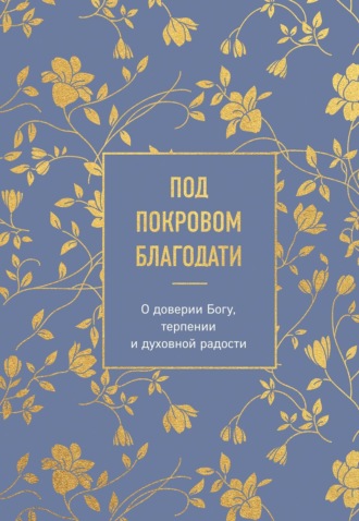 Религиозные тексты. Под покровом благодати. О доверии Богу, терпении и духовной радости