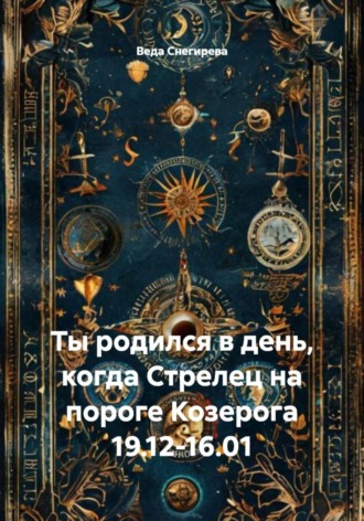 Веда Снегирева. Ты родился в день, когда Стрелец на пороге Козерога 19.12-16.01