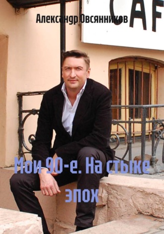 Александр Овсянников. Мои 90-е. На стыке эпох
