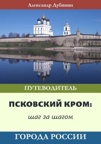 Александр Дубинин. Путеводительпо Псковскому Крому