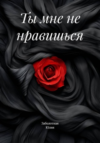 Заболотная Юлия. Ты мне не нравишься