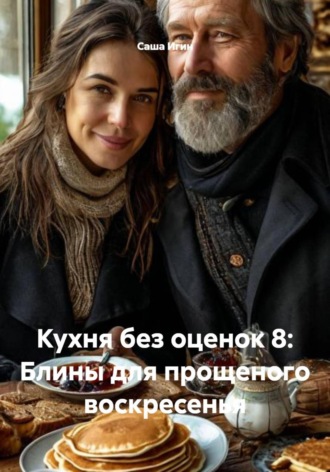 Саша Игин. Кухня без оценок 8: Блины для прощеного воскресенья