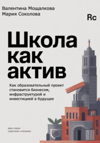 Мария Соколова. Школа как актив: Как образовательный проект становится бизнесом, инфраструктурой и инвестицией в будущее