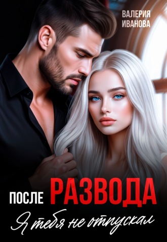 Валерия Иванова. После развода. Я тебя не отпускал