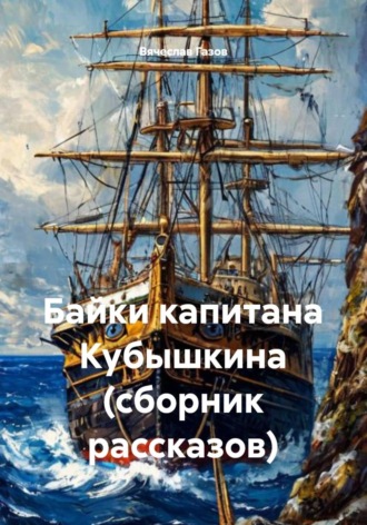 Вячеслав Газов. Байки капитана Кубышкина (сборник рассказов)