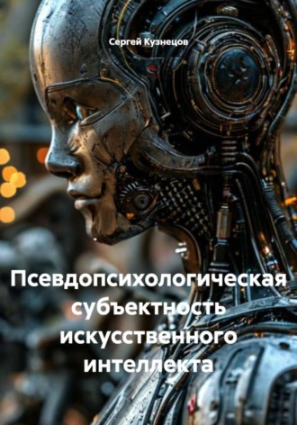 Сергей Александрович Кузнецов. Псевдопсихологическая субъектность искусственного интеллекта