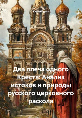 Юрий Гурин. Два плеча одного креста: анализ истоков и природы русского церковного раскола