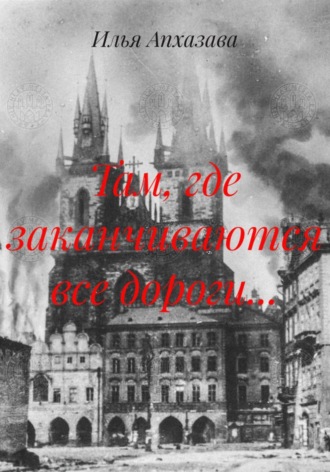 Илья Апхазава. Там, где заканчиваются все дороги...