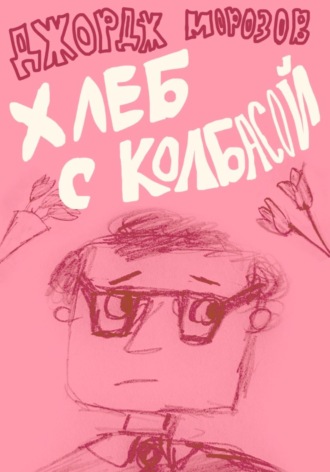 Джордж Сержевич Морозов. Хлеб с колбасой