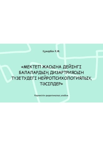 Құмарбек Карина. Мектеп жасына дейінгі балалардың дизартриясын түзетудегі нейропсихологиялық тәсілдер: көрнекілік-дидактикалық альбом