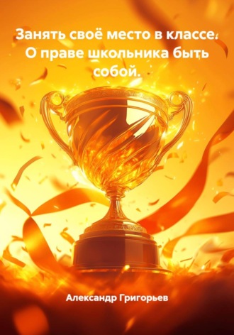 Александр Викторович Григорьев. Занять своё место в классе. О праве школьника быть собой