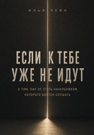 Илья Лейн. Если к тебе уже не идут. О том, как не стать начальником, которого боятся слушать