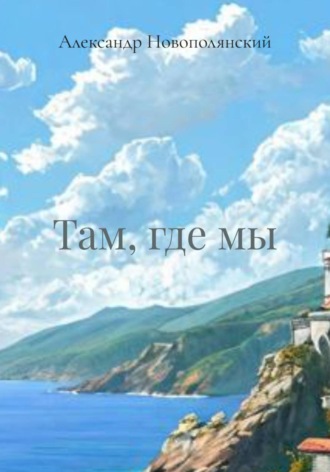Александр Новополянский. Там, где мы