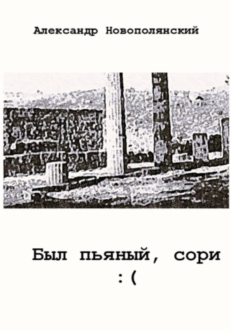 Александр Новополянский. Был пьяный, сори...