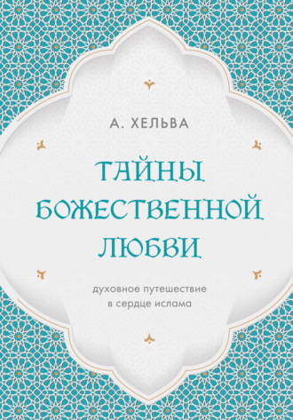 А. Хельва. Тайны Божественной любви. Духовное путешествие в сердце ислама