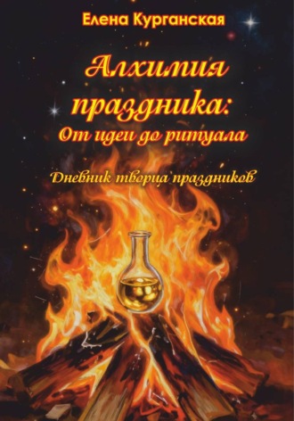 Елена Курганская. Алхимия праздника : от идеи до ритуала. Дневник творца праздников
