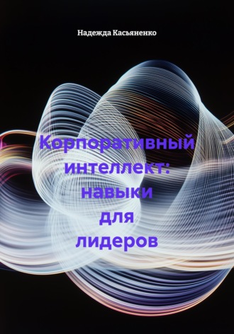 Надежда Сергеевна Касьяненко. Корпоративный интеллект: навыки для лидеров