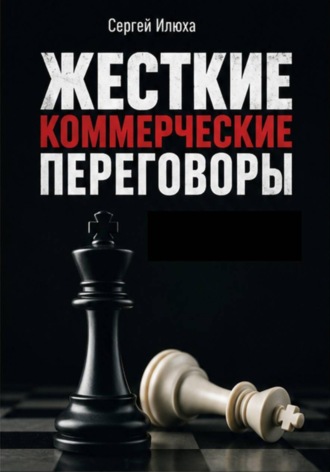 Сергей Илюха. Жесткие коммерческие переговоры. Как прочитать оппонента и просчитать все риски