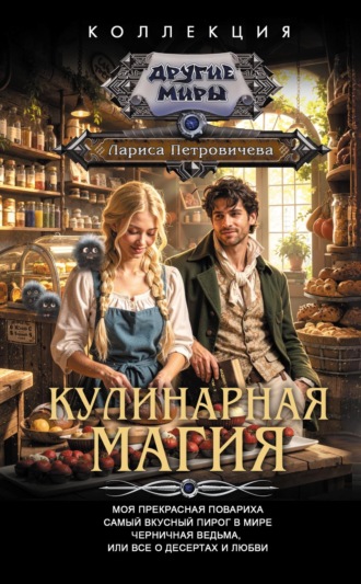Лариса Петровичева. Кулинарная магия: Моя прекрасная повариха. Самый вкусный пирог в мире. Черничная ведьма, или Все о десертах и любви