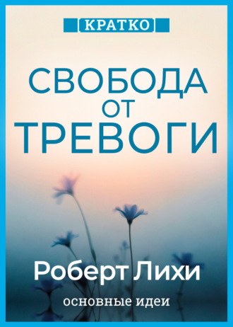 Культур-Мультур. Свобода от тревоги. Справься с тревогой, пока она не расправилась с тобой. Роберт Лихи. Кратко