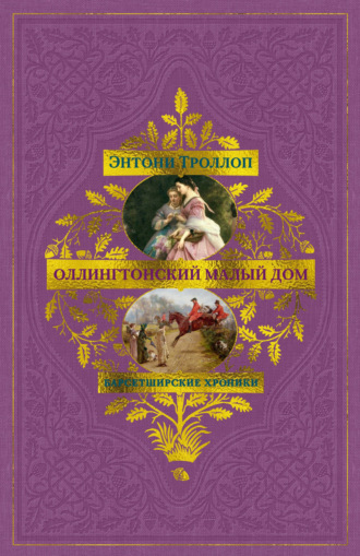 Энтони Троллоп. Барсетширские хроники: Оллингтонский Малый дом