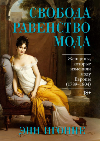 Энн Игонне. Свобода. Равенство. Мода. Женщины, которые изменили моду Европы (1789–1804)