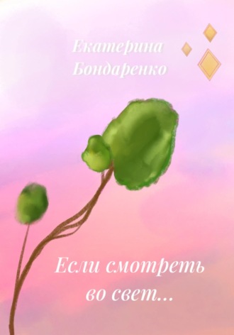Екатерина Бондаренко. Если смотреть во свет...