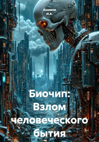 Ашимов И.А.. Биочип: Взлом человеческого бытия