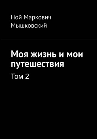 Ной Мышковский. Моя жизнь и мои путешествия. Том 2