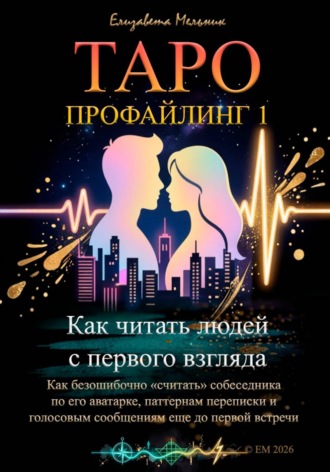 Елизавета Мельник. Таро-профайлинг 1. Как читать людей с первого взгляда. Как безошибочно «считать» собеседника по его аватарке, паттернам переписки и голосовым сообщениям еще до первой встречи