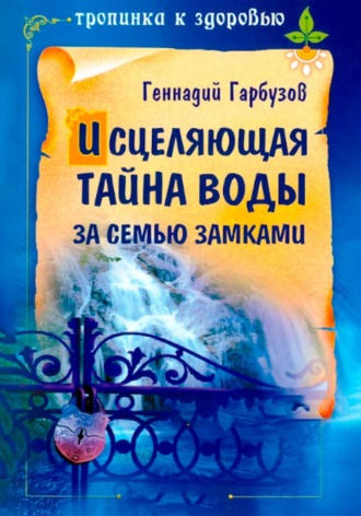 Геннадий Гарбузов. Исцеляющая тайна воды за семью замками