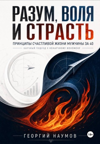 Георгий Васильевич Наумов. Разум, воля и страсть. Принципы счастливой жизни мужчины за 40. Научный подход к ненаучному феномену