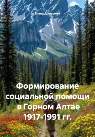 Елена Домашова. Формирование социальной помощи  в Горном Алтае 1917-1991 гг.