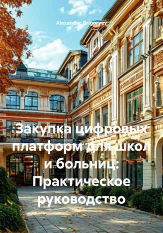 Alexander Grigoryev. Закупка цифровых платформ для школ и больниц: Практическое руководство
